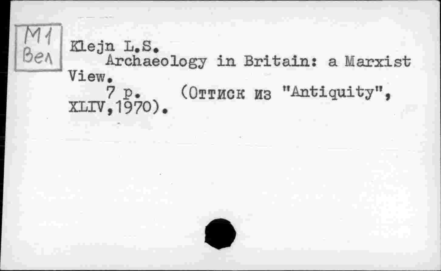 ﻿Klejn L.S.
Archaeology in Britain: a Marxist View.
7 p. (ОТТИСК ИЗ ’’Antiquity”, XLIV,197O).